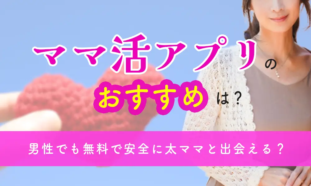 ママ活アプリのおすすめはどれ？男性でも無料で遊べて安全に太ママと出会えるアプリを紹介します